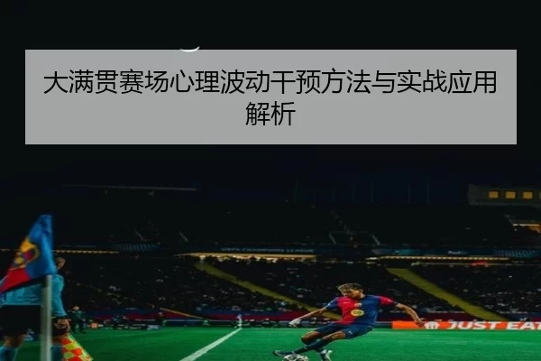 大满贯赛场心理波动干预方法与实战应用解析