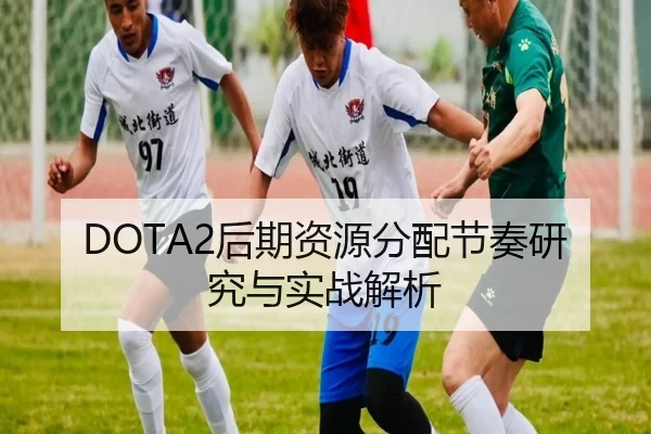 DOTA2后期资源分配节奏研究与实战解析