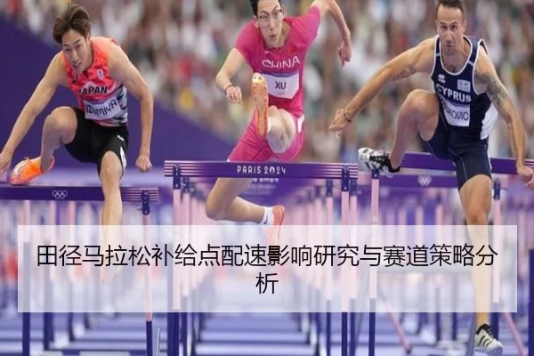 田径马拉松补给点配速影响研究与赛道策略分析